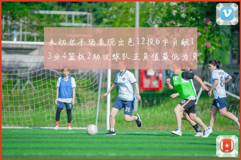 米切尔半场表现出色12投6中贡献13分4篮板2助攻球队正负值最低为负21