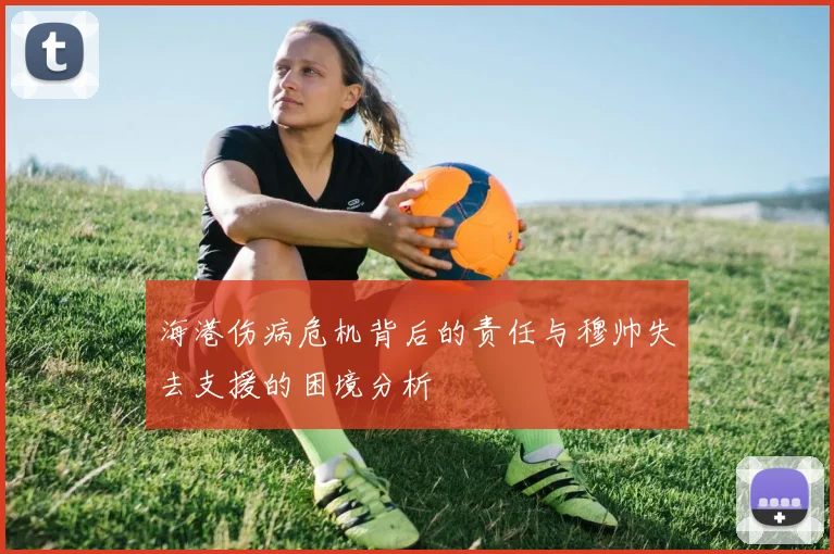 海港伤病危机背后的责任与穆帅失去支援的困境分析