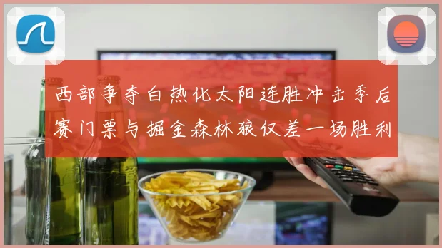 西部争夺白热化太阳连胜冲击季后赛门票与掘金森林狼仅差一场胜利