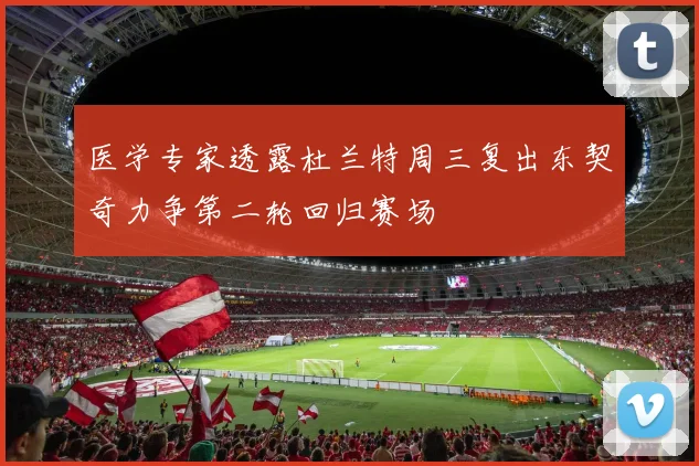 医学专家透露杜兰特周三复出东契奇力争第二轮回归赛场