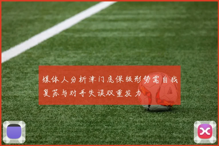 媒体人分析津门虎保级形势需自我复苏与对手失误双重发力