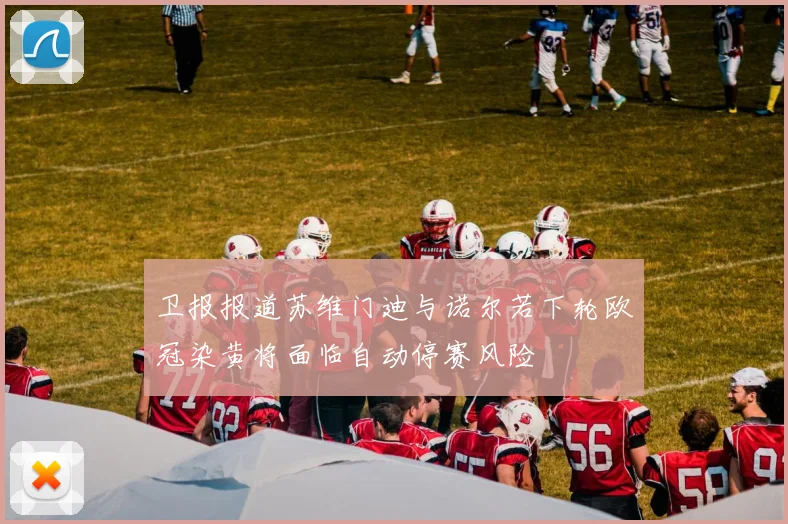 卫报报道苏维门迪与诺尔若下轮欧冠染黄将面临自动停赛风险